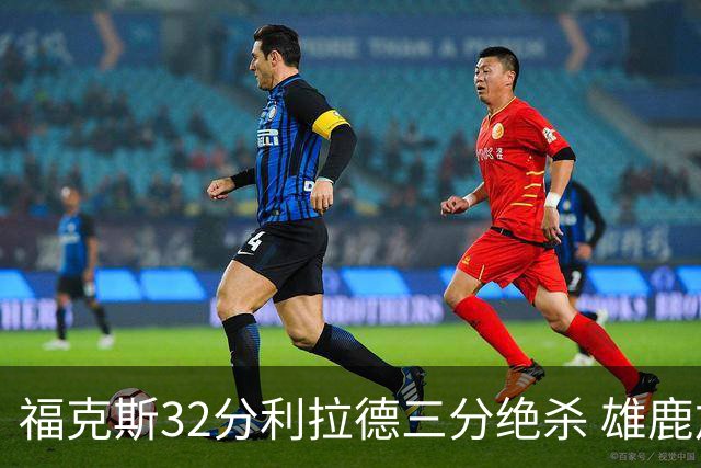 福克斯32分利拉德三分绝杀 雄鹿加时险胜国王